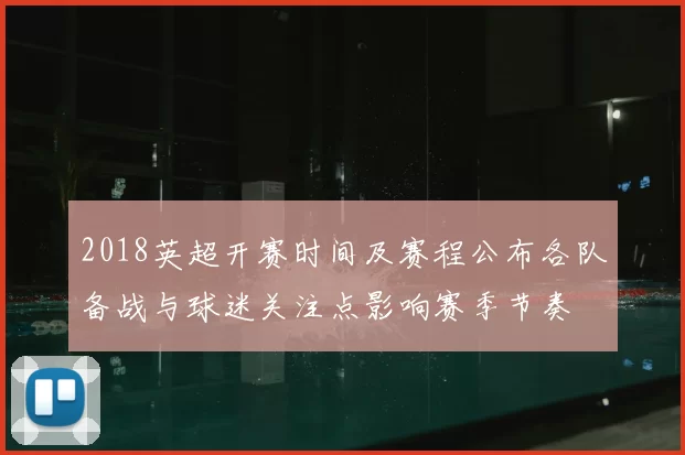 2018英超开赛时间及赛程公布各队备战与球迷关注点影响赛季节奏