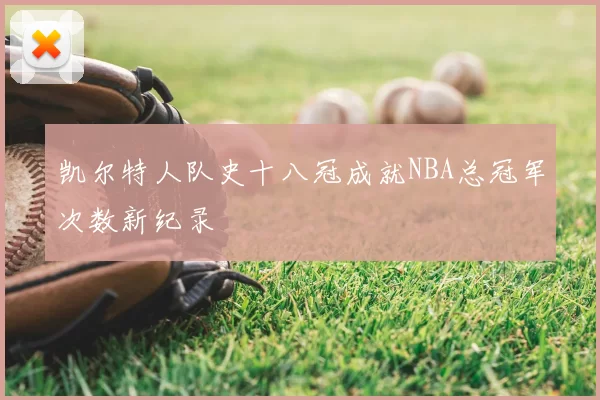 凯尔特人队史十八冠成就NBA总冠军次数新纪录