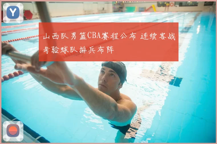 山西队男篮CBA赛程公布 连续客战考验球队排兵布阵