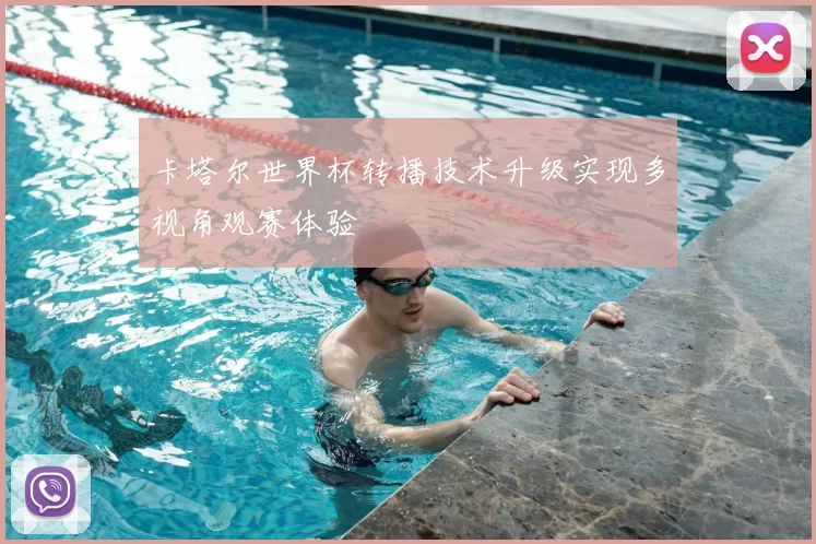 卡塔尔世界杯转播技术升级实现多视角观赛体验