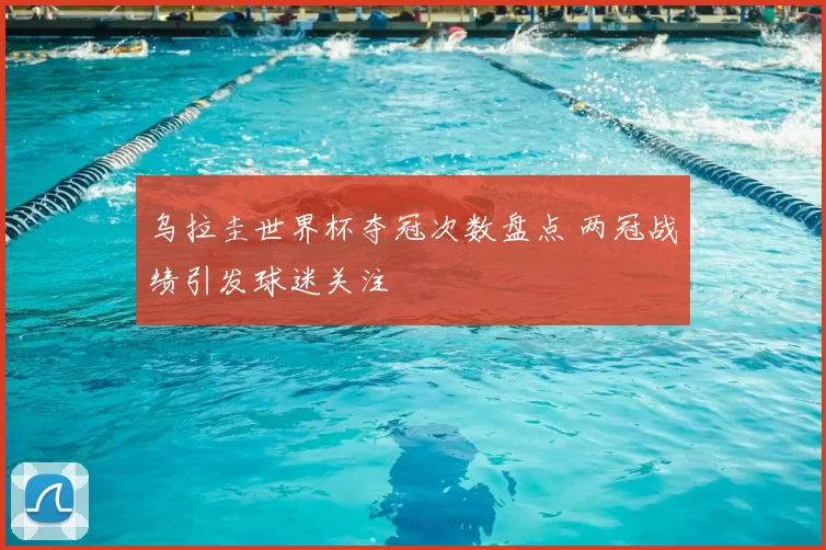 乌拉圭世界杯夺冠次数盘点 两冠战绩引发球迷关注