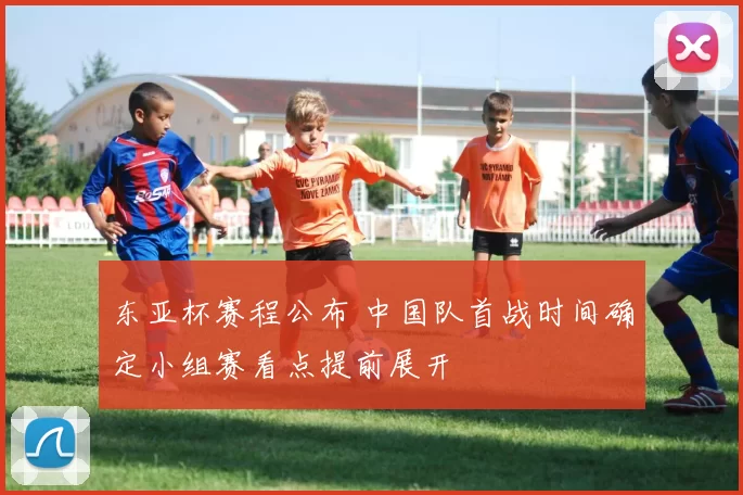 东亚杯赛程公布 中国队首战时间确定小组赛看点提前展开