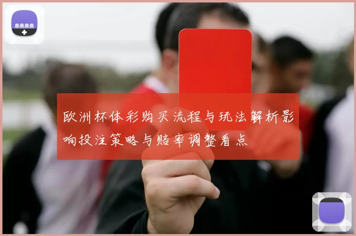 欧洲杯体彩购买流程与玩法解析影响投注策略与赔率调整看点
