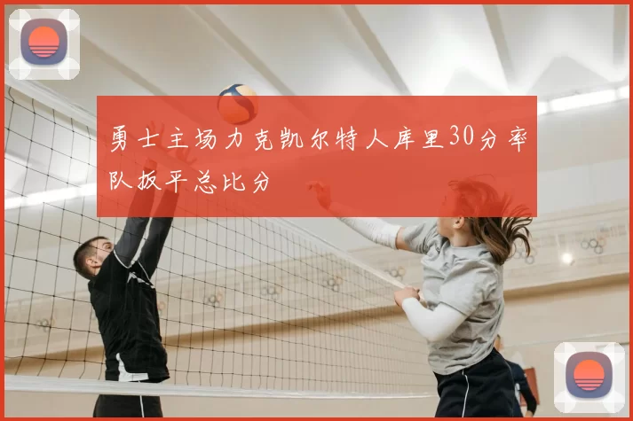 勇士主场力克凯尔特人库里30分率队扳平总比分