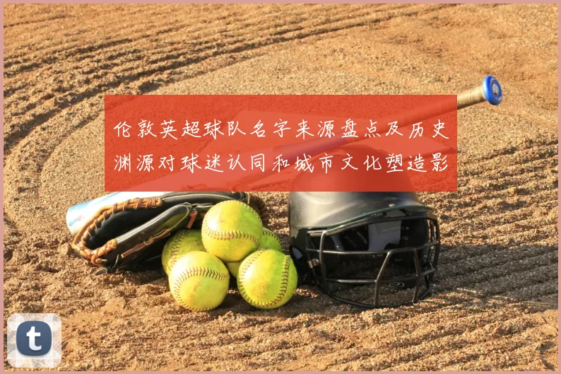 伦敦英超球队名字来源盘点及历史渊源对球迷认同和城市文化塑造影响