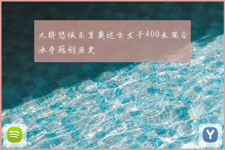 大桥悠依东京奥运会女子400米混合泳夺冠创历史
