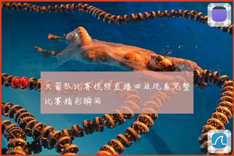 火箭队比赛视频直播回放观看完整比赛精彩瞬间