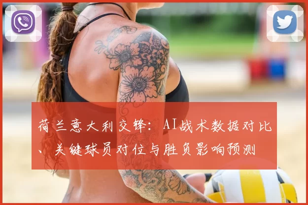 荷兰意大利交锋：AI战术数据对比、关键球员对位与胜负影响预测