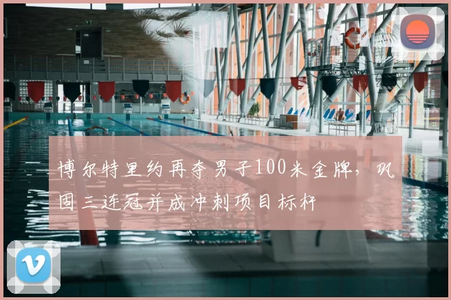 博尔特里约再夺男子100米金牌，巩固三连冠并成冲刺项目标杆