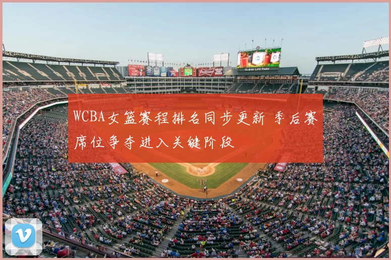 WCBA女篮赛程排名同步更新 季后赛席位争夺进入关键阶段