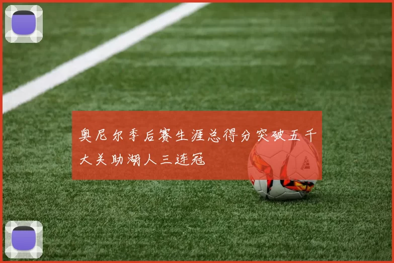 奥尼尔季后赛生涯总得分突破五千大关助湖人三连冠