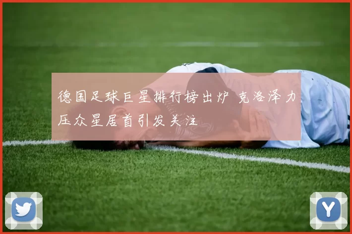 德国足球巨星排行榜出炉 克洛泽力压众星居首引发关注