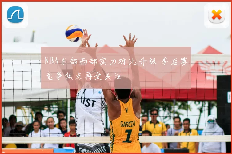 NBA东部西部实力对比升级 季后赛竞争焦点再受关注
