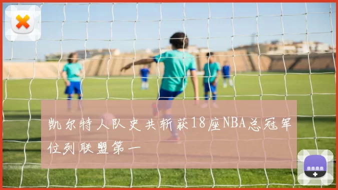 凯尔特人队史共斩获18座NBA总冠军位列联盟第一