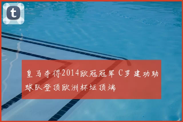 皇马夺得2014欧冠冠军 C罗建功助球队登顶欧洲杯坛顶端