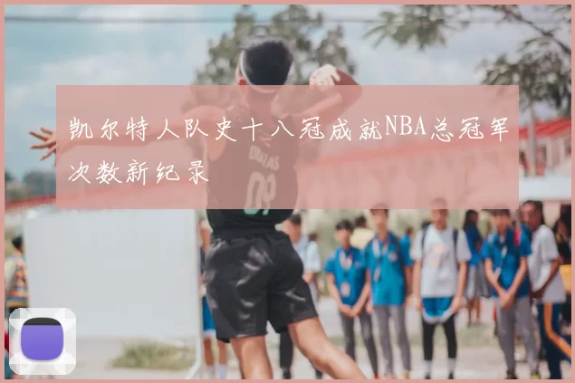 凯尔特人队史十八冠成就NBA总冠军次数新纪录