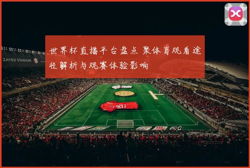 世界杯直播平台盘点 聚体育观看途径解析与观赛体验影响