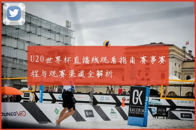 U20世界杯直播线观看指南 赛事赛程与观赛渠道全解析
