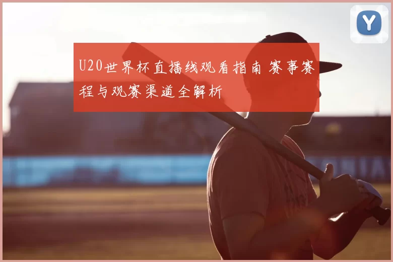 U20世界杯直播线观看指南 赛事赛程与观赛渠道全解析