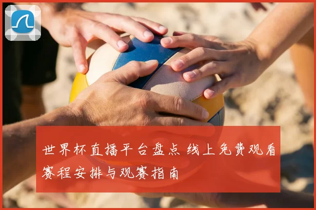世界杯直播平台盘点 线上免费观看赛程安排与观赛指南