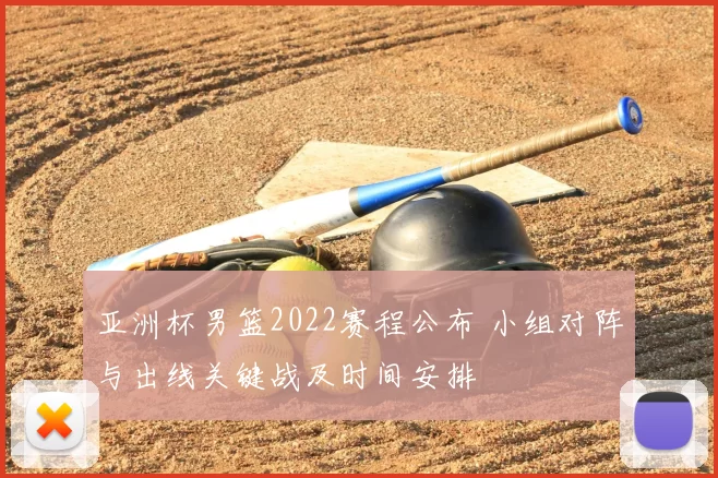 亚洲杯男篮2022赛程公布 小组对阵与出线关键战及时间安排