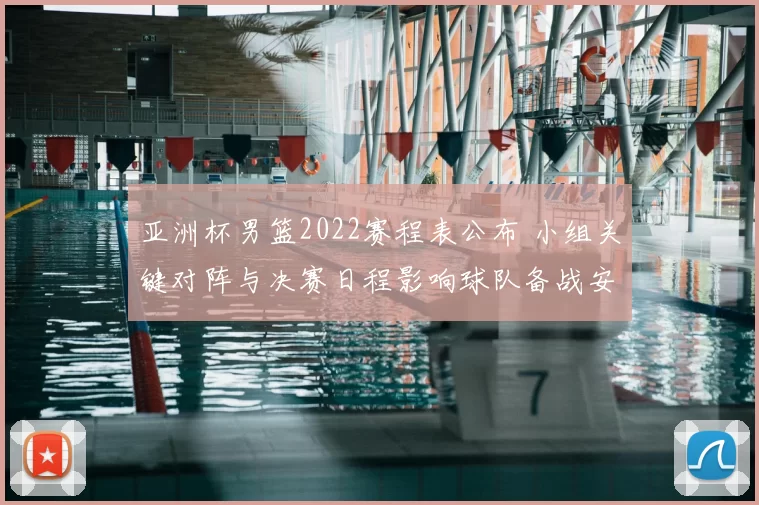 亚洲杯男篮2022赛程表公布 小组关键对阵与决赛日程影响球队备战安排