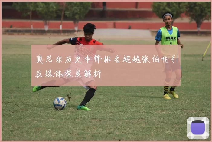 奥尼尔历史中锋排名超越张伯伦引发媒体深度解析