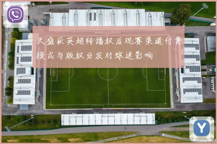 天盛获英超转播权后观赛渠道付费模式与版权分发对球迷影响
