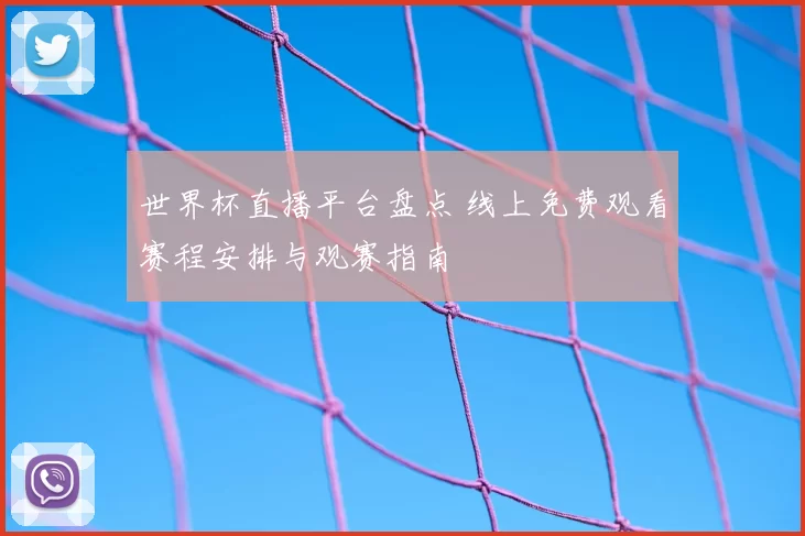 世界杯直播平台盘点 线上免费观看赛程安排与观赛指南