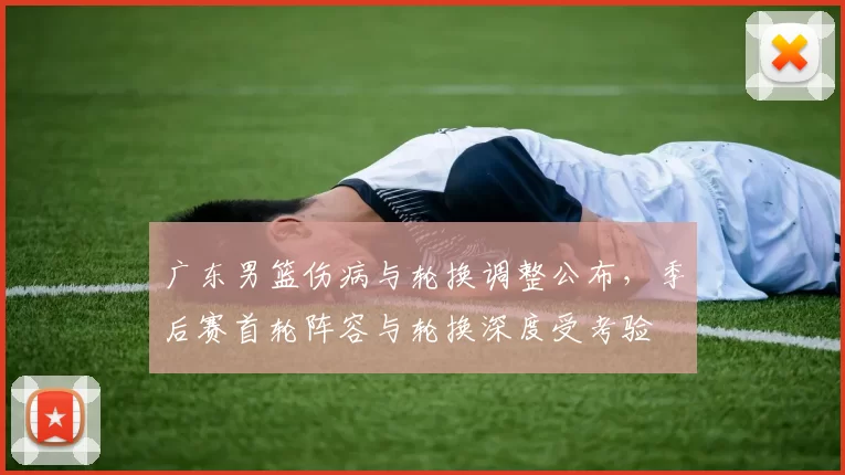广东男篮伤病与轮换调整公布，季后赛首轮阵容与轮换深度受考验